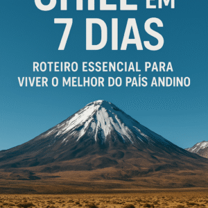 Chile em 7 Dias: Roteiro Essencial para Viver o Melhor do País Andino